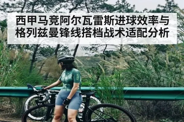 西甲马竞阿尔瓦雷斯进球效率与格列兹曼锋线搭档战术适配分析