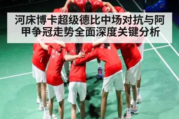 河床博卡超级德比中场对抗与阿甲争冠走势全面深度关键分析（kaiyun）