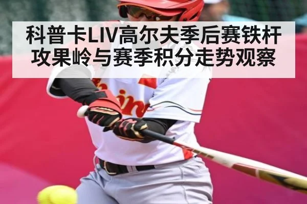 科普卡LIV高尔夫季后赛铁杆攻果岭与赛季积分走势观察（kaiyun）